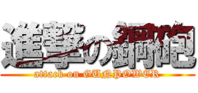 進撃の鋼砲 (attack on GUNPOWER)