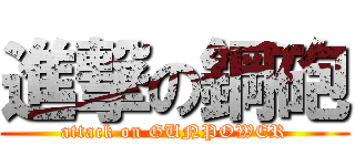 進撃の鋼砲 (attack on GUNPOWER)