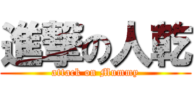 進撃の人乾 (attack on Mummy)