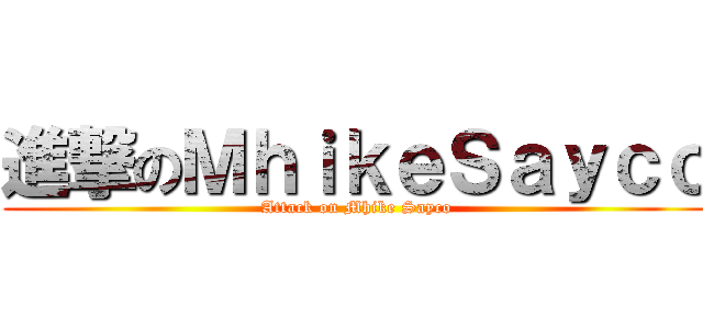 進撃のＭｈｉｋｅＳａｙｃｏ (Attack on Mhike Sayco)