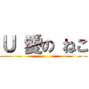 Ｕ 愛の ねこ ()