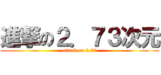 進撃の２．７３次元 (attack on 2.73)