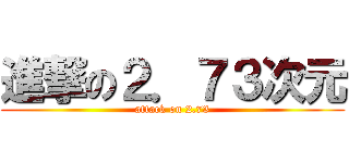 進撃の２．７３次元 (attack on 2.73)