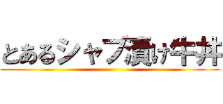 とあるシャブ漬け牛丼 ()