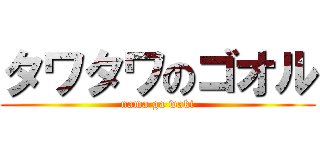 タワタワのゴオル (nama ga waki)