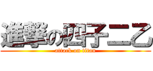 進撃の四子二乙 (attack on titan)