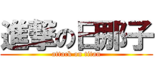 進撃の日那子 (attack on titan)