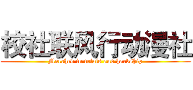 校社联风行动漫社 (Marched in trials and hardship)