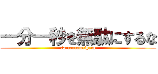 一分一秒を無駄にするな (sanarunomeigenn)
