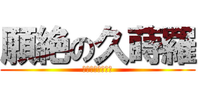 願絶の久蒔羅 (ガンゼツノクジラ)
