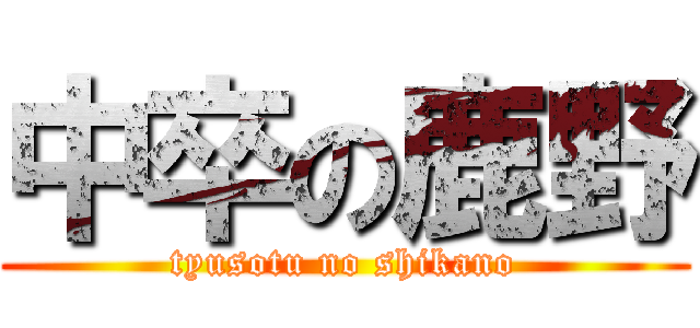 中卒の鹿野 (tyusotu no shikano)