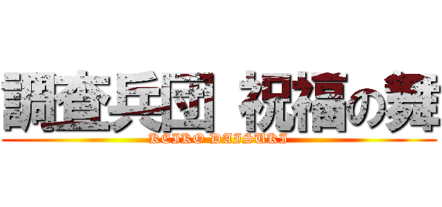 調査兵団 祝福の舞 (KEIKO DAISUKI)