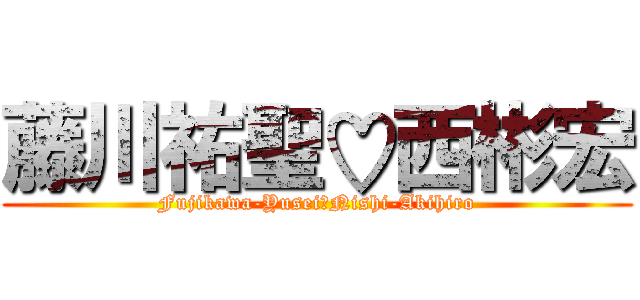 藤川祐聖♡西彬宏 (Fujikawa-Yusei♡Nishi-Akihiro)