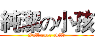 純潔の小孩 (Full pure child)