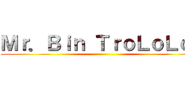 Ｍｒ．Ｂｉｎ ＴｒｏＬｏＬｏＬ ()