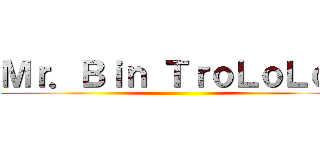 Ｍｒ．Ｂｉｎ ＴｒｏＬｏＬｏＬ ()