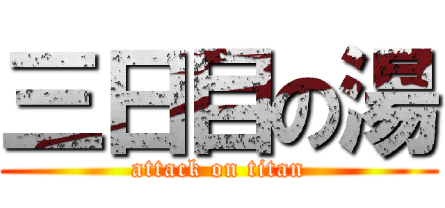 三日目の湯 (attack on titan)