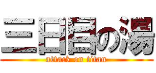 三日目の湯 (attack on titan)
