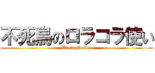 不死鳥のロラコラ使い (UseingRoller)