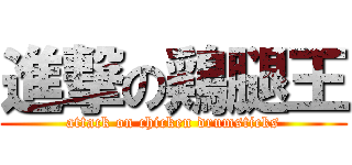 進撃の鶏腿王 (attack on chicken drumsticks)