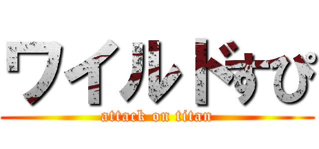 ワイルドすぴ (attack on titan)