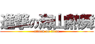 進撃の海山熱舞 (attack on titan)