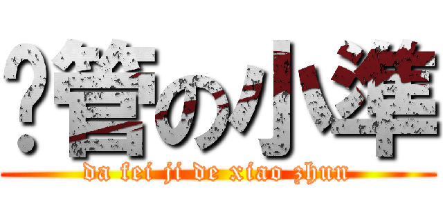 擼管の小準 (da fei ji de xiao zhun)