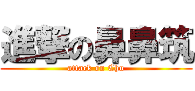 進撃の鼻鼻筑 (attack on Chu)