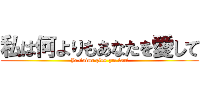 私は何よりもあなたを愛して (Je t\'aime plus que tout)