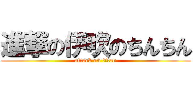 進撃の伊吹のちんちん (attack on titan)