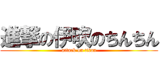 進撃の伊吹のちんちん (attack on titan)