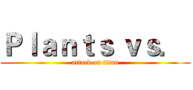 Ｐｌａｎｔｓ ｖｓ．  (attack on titan)