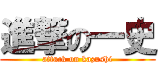 進撃の一史 (attack on kazushi)