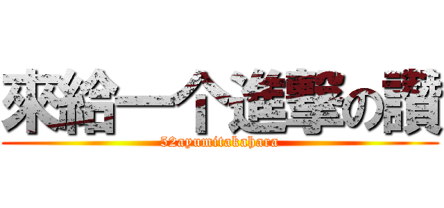 來給一个進撃の讚 (52ayumitakahara)
