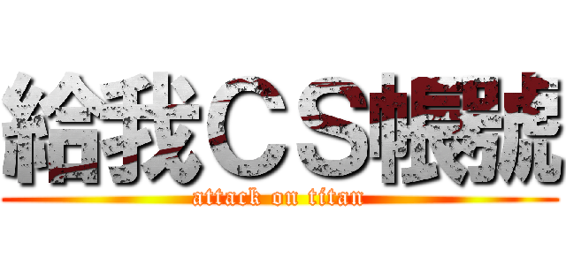 給我ＣＳ帳號 (attack on titan)