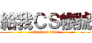 給我ＣＳ帳號 (attack on titan)