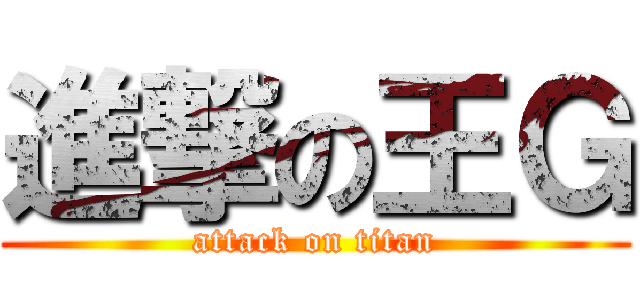 進撃の王Ｇ (attack on titan)