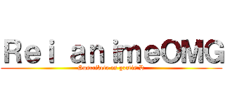 Ｒｅｉ ａｎｉｍｅＯＭＧ (Suscribete es gratis:D)