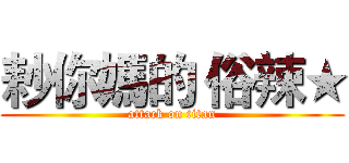耖你媽的 俗辣★ (attack on titan)