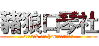 豬狼口琴社 (attack on harmonica)