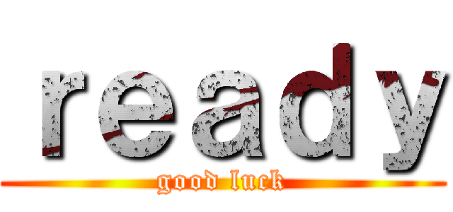 ｒｅａｄｙ (good luck)