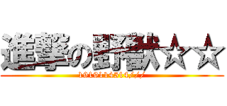 進撃の野獣☆☆ (1919114514///)