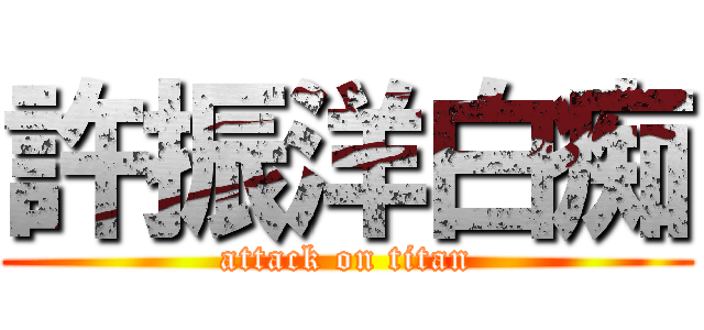 許振洋白痴 (attack on titan)
