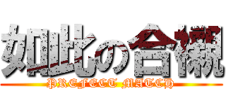 如此の合襯 (PREFECT MATCH)