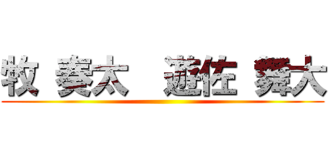 牧 奏太  遊佐 舞大 ()