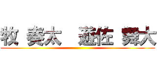 牧 奏太  遊佐 舞大 ()