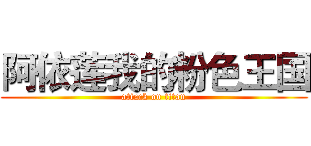 阿依莲我的粉色王国 (attack on titan)