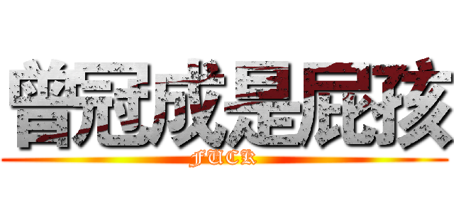 曾冠成是屁孩 (FUCK)