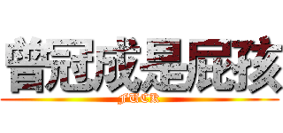 曾冠成是屁孩 (FUCK)