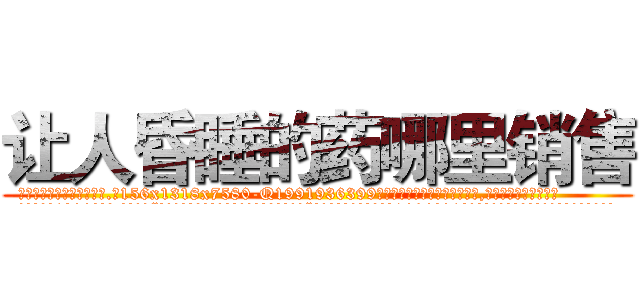 让人昏睡的药哪里销售 (让人昏睡的药哪里销售【电.话156x1318x7580-Q1991936399鑫宏药业】我们做的是长期生意,靠的是老客户长期支持
参考消息网2月20日报道 韩媒称，“剩女多、离婚率高的城市，房价一定会上涨。”这是中国经济学家金岩石2016年12月参加在上海举行的房地产相关论坛时说的话。
)